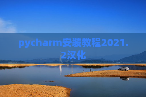 pycharm安装教程2021.2汉化 pycharm安装教程2021.2汉化
